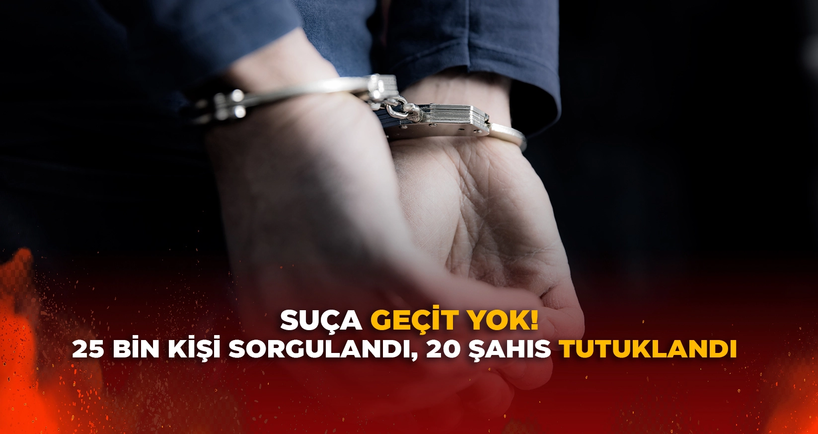 25 BİN KİŞİ SORGULANDI, 20 ŞAHIS TUTUKLANDI