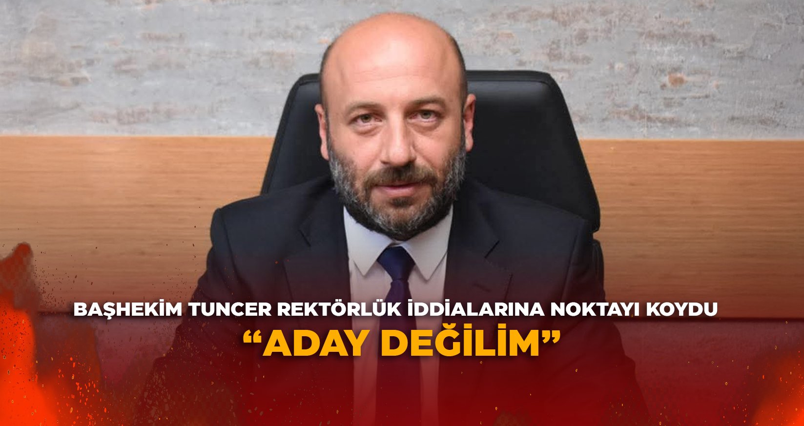 BAŞHEKİM TUNCER REKTÖRLÜK İDDİALARINA NOKTAYI KOYDU: "ADAY DEĞİLİM"