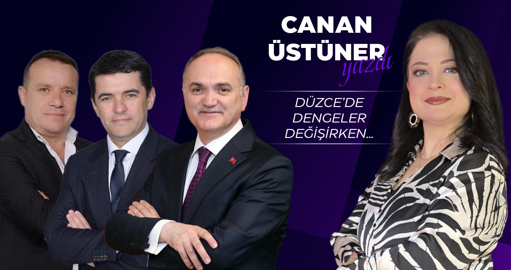 CANAN ÜSTÜNER YAZDI: DÜZCE’DE DENGELER DEĞİŞİRKEN…