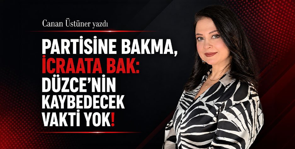 PARTİSİNE BAKMA, İCRAATA BAK: DÜZCE’NİN KAYBEDECEK VAKTİ YOK!
