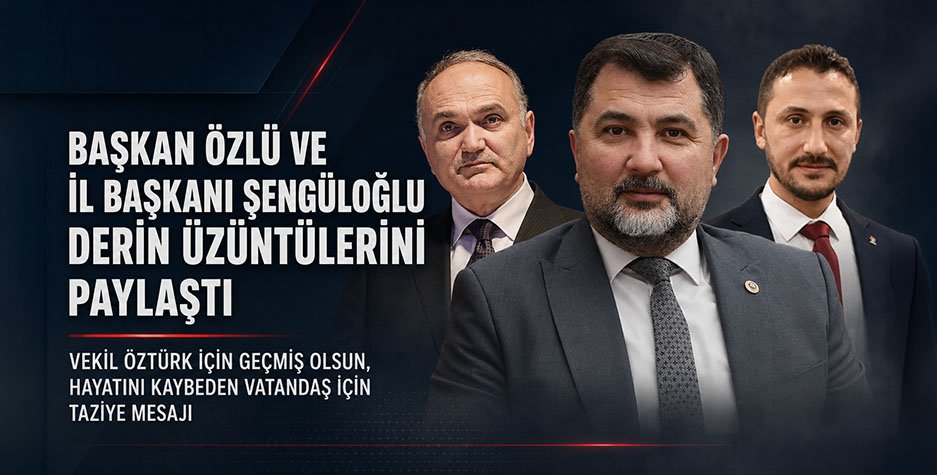 BAŞKAN ÖZLÜ VE İL BAŞKANI ŞENGÜLOĞLU DERİN ÜZÜNTÜLERİNİ PAYLAŞTI