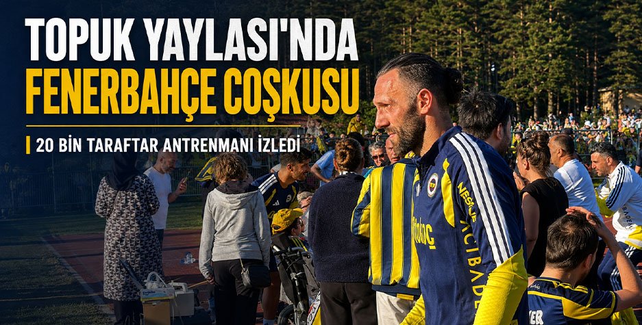 Topuk Yaylası’nda Fenerbahçe Coşkusu: 20 Bin Taraftar Antrenmanı İzledi