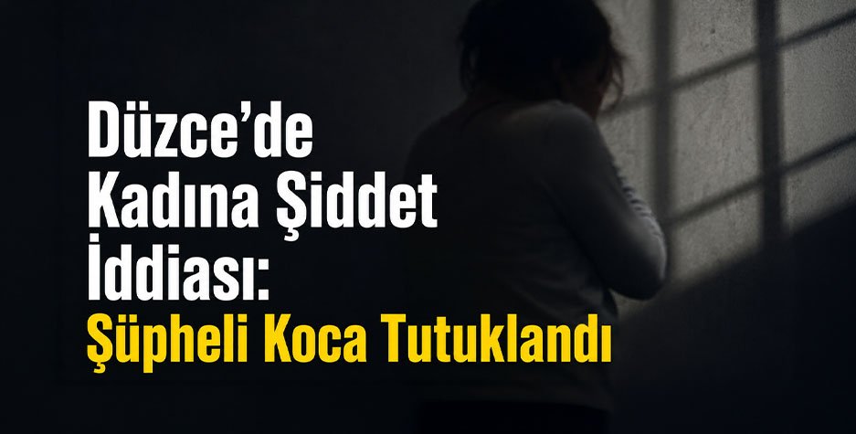 Düzce’de Kadına Şiddet İddiası: Şüpheli Koca Tutuklandı