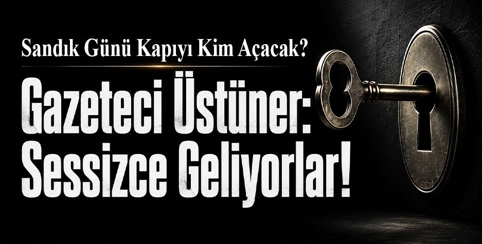 Sandık Günü Kapıyı Kim Açacak? Gazeteci Üstüner: Sessizce Geliyorlar!
