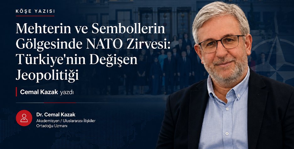 Cemal Kazak Yazdı: Mehterin ve Sembollerin Gölgesinde NATO Zirvesi: Türkiye'nin Değişen Jeopolitiği