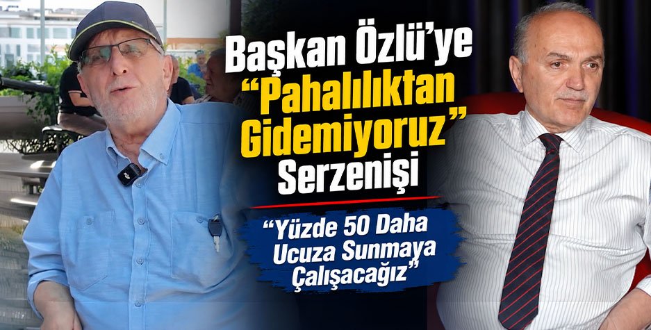 Başkan Özlü’ye “Pahalılıktan Gidemiyoruz" Serzenişi