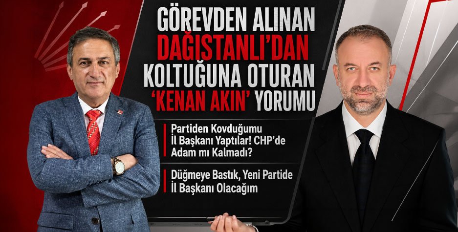 Görevden Alınan Dağıstanlı'dan Koltuğuna Oturan 'Kenan Akın' Yorumu