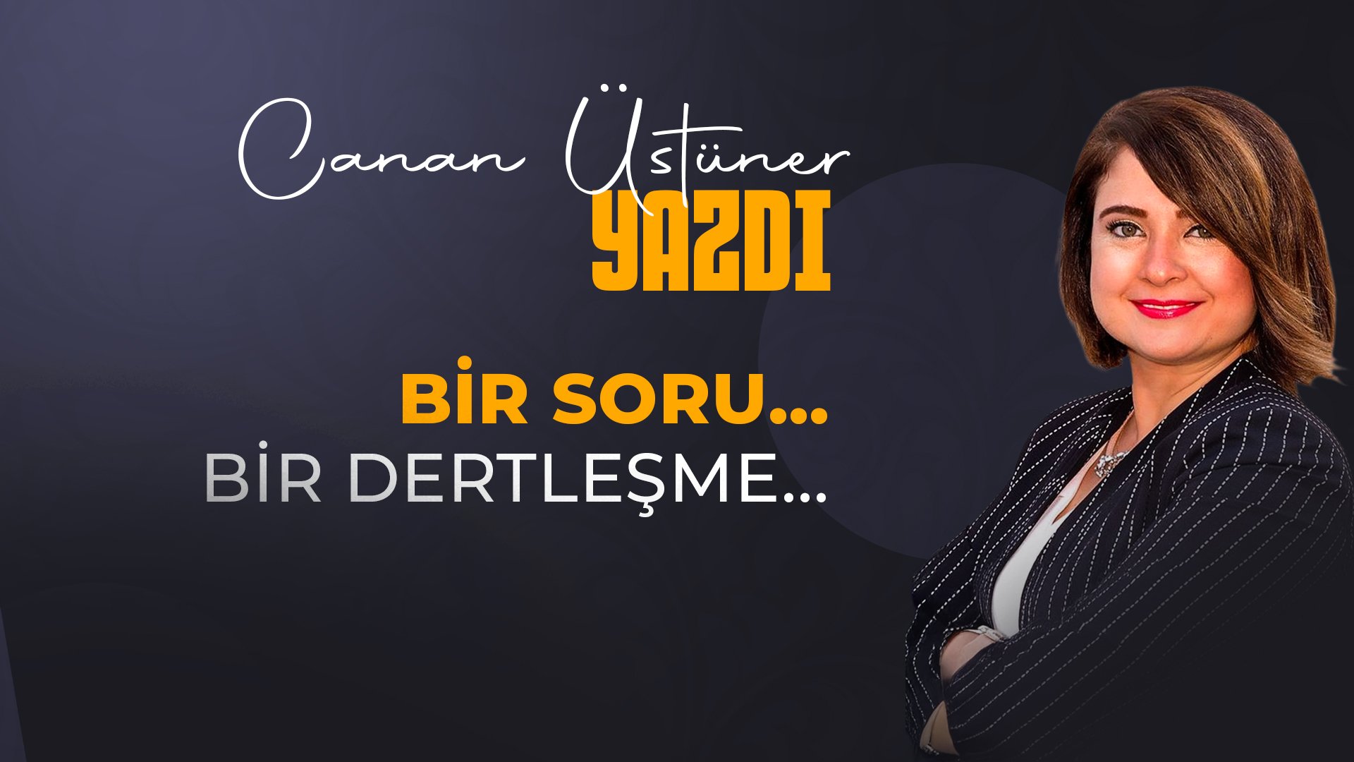 Canan Üstüner yazdı: Bir Soru… Bir Dertleşme…