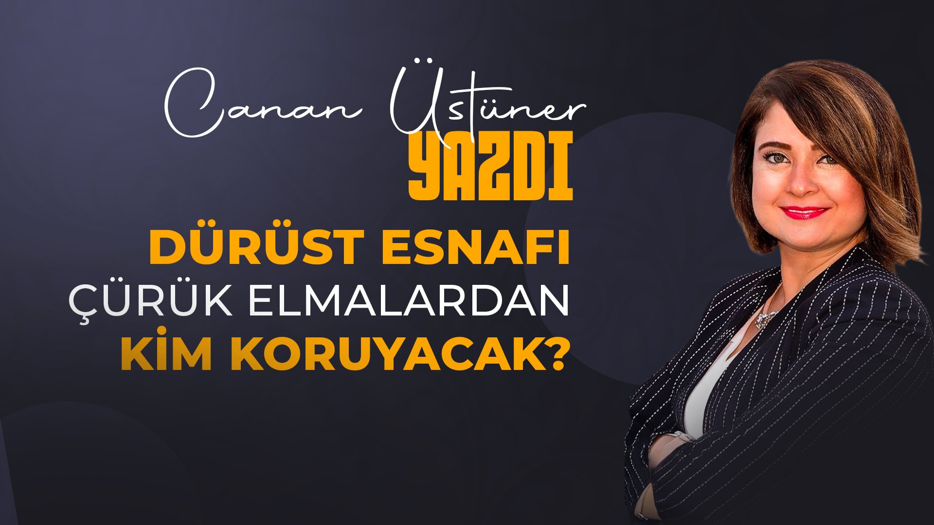 Canan Üstüner Yazdı: Dürüst Esnafı Çürük Elmalardan Kim Koruyacak?