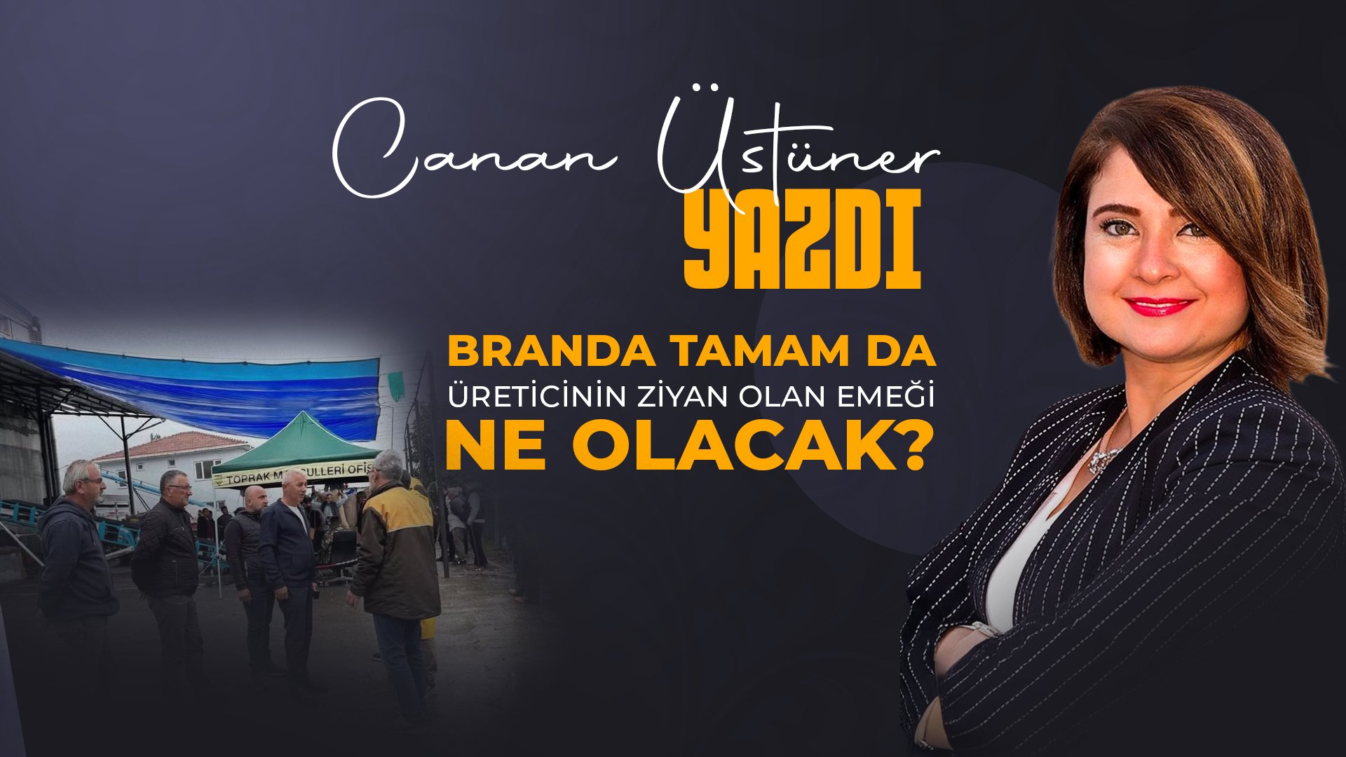 Canan Üstüner yazdı: Branda Tamam da, Üreticinin Ziyan Olan Emeği Ne Olacak?